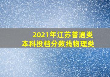 2021年江苏普通类本科投档分数线物理类