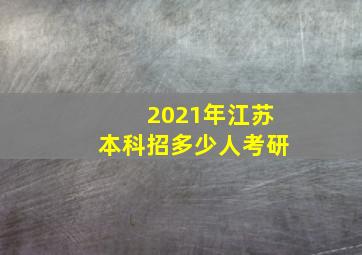 2021年江苏本科招多少人考研