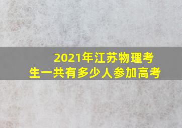 2021年江苏物理考生一共有多少人参加高考