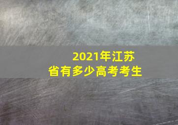 2021年江苏省有多少高考考生