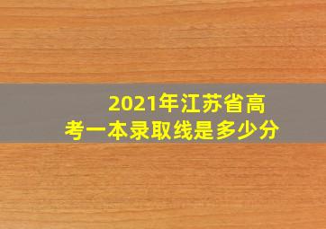 2021年江苏省高考一本录取线是多少分