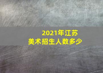 2021年江苏美术招生人数多少