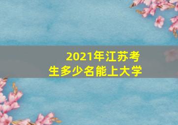 2021年江苏考生多少名能上大学