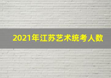 2021年江苏艺术统考人数