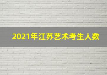 2021年江苏艺术考生人数