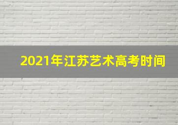 2021年江苏艺术高考时间