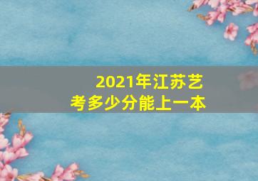 2021年江苏艺考多少分能上一本