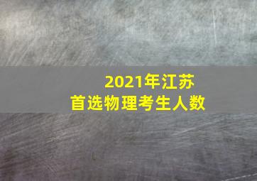 2021年江苏首选物理考生人数