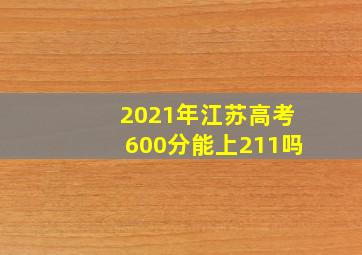 2021年江苏高考600分能上211吗