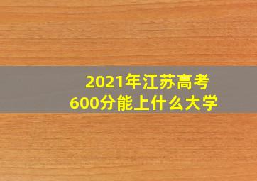 2021年江苏高考600分能上什么大学