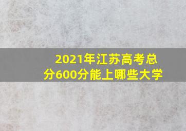 2021年江苏高考总分600分能上哪些大学