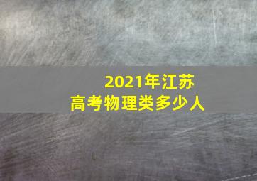 2021年江苏高考物理类多少人