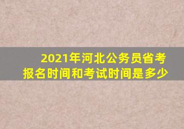 2021年河北公务员省考报名时间和考试时间是多少