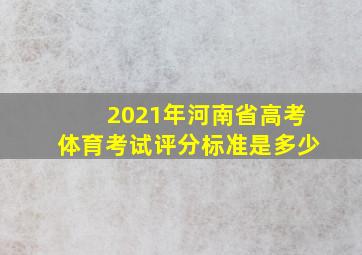 2021年河南省高考体育考试评分标准是多少