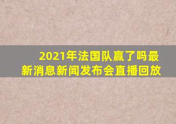 2021年法国队赢了吗最新消息新闻发布会直播回放