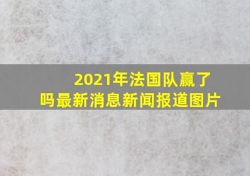 2021年法国队赢了吗最新消息新闻报道图片