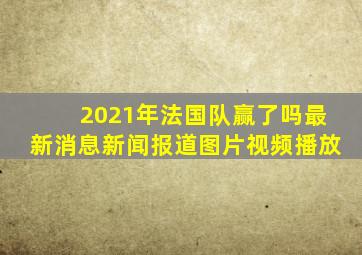 2021年法国队赢了吗最新消息新闻报道图片视频播放