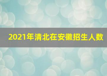 2021年清北在安徽招生人数