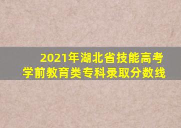 2021年湖北省技能高考学前教育类专科录取分数线