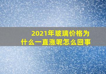 2021年玻璃价格为什么一直涨呢怎么回事