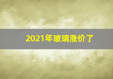 2021年玻璃涨价了