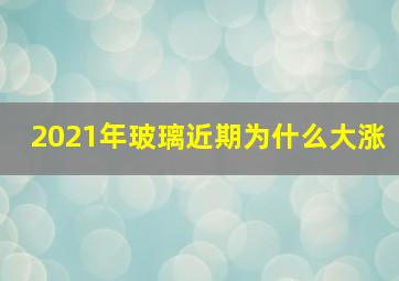 2021年玻璃近期为什么大涨