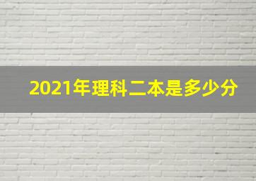 2021年理科二本是多少分