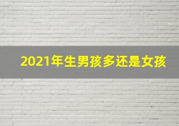 2021年生男孩多还是女孩