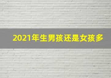 2021年生男孩还是女孩多