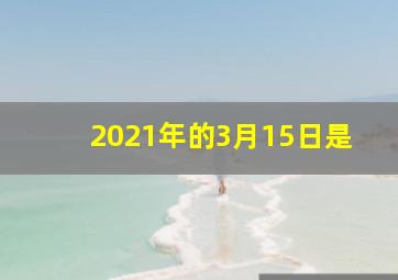 2021年的3月15日是