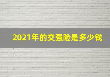 2021年的交强险是多少钱