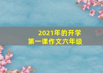 2021年的开学第一课作文六年级