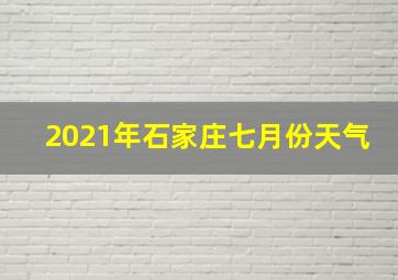 2021年石家庄七月份天气