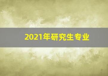 2021年研究生专业