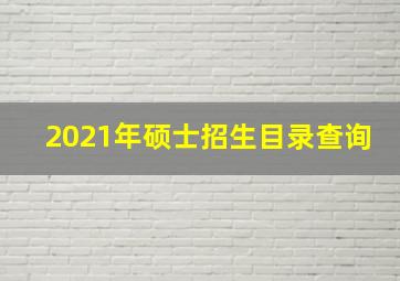 2021年硕士招生目录查询