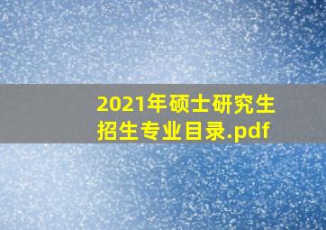 2021年硕士研究生招生专业目录.pdf