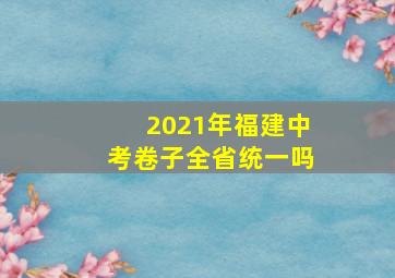 2021年福建中考卷子全省统一吗