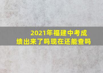 2021年福建中考成绩出来了吗现在还能查吗