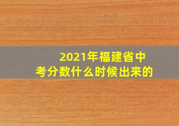 2021年福建省中考分数什么时候出来的