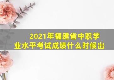 2021年福建省中职学业水平考试成绩什么时候出