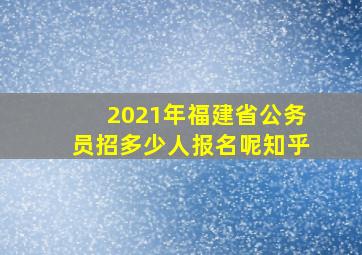 2021年福建省公务员招多少人报名呢知乎