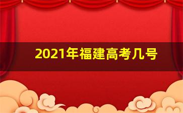 2021年福建高考几号