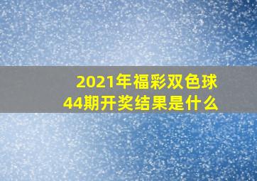 2021年福彩双色球44期开奖结果是什么