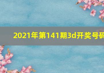 2021年第141期3d开奖号码