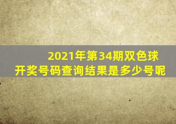 2021年第34期双色球开奖号码查询结果是多少号呢