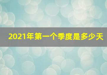 2021年第一个季度是多少天