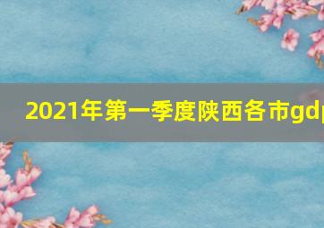 2021年第一季度陕西各市gdp