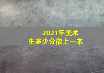 2021年美术生多少分能上一本