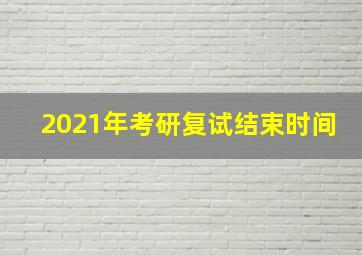 2021年考研复试结束时间