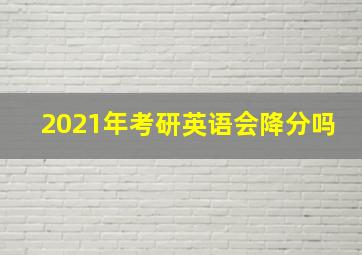 2021年考研英语会降分吗